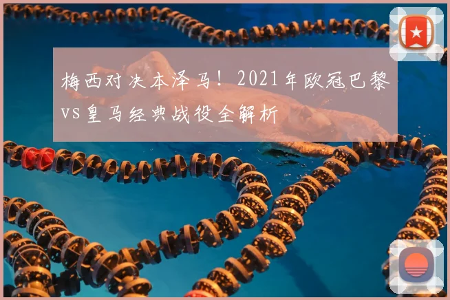 梅西对决本泽马！2021年欧冠巴黎vs皇马经典战役全解析