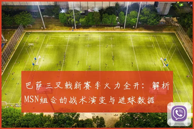 巴萨三叉戟新赛季火力全开：解析MSN组合的战术演变与进球数据