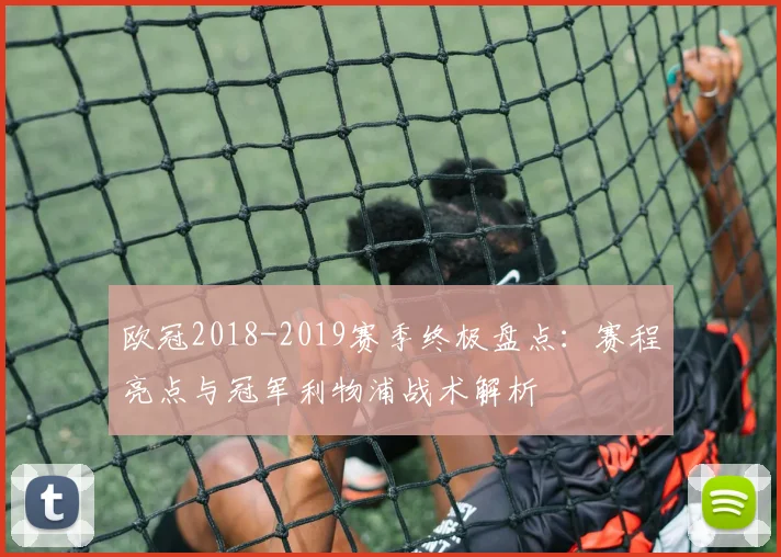 欧冠2018-2019赛季终极盘点：赛程亮点与冠军利物浦战术解析