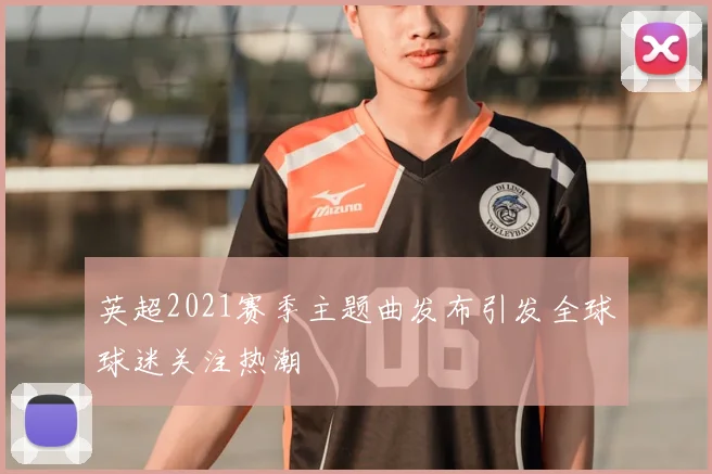 英超2021赛季主题曲发布引发全球球迷关注热潮