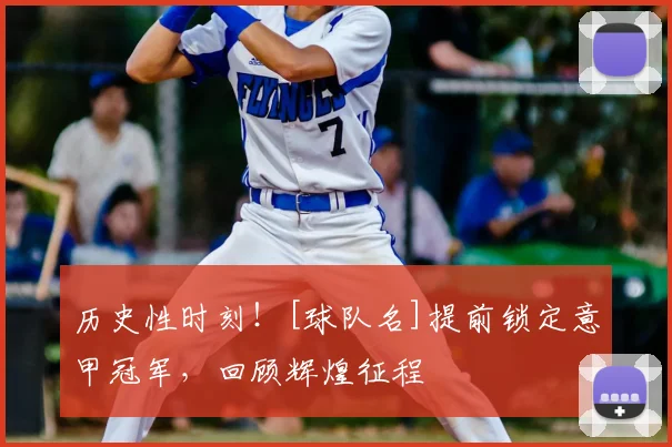 历史性时刻！[球队名]提前锁定意甲冠军，回顾辉煌征程