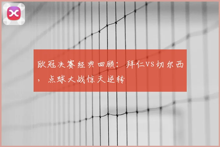 欧冠决赛经典回顾：拜仁vs切尔西，点球大战惊天逆转