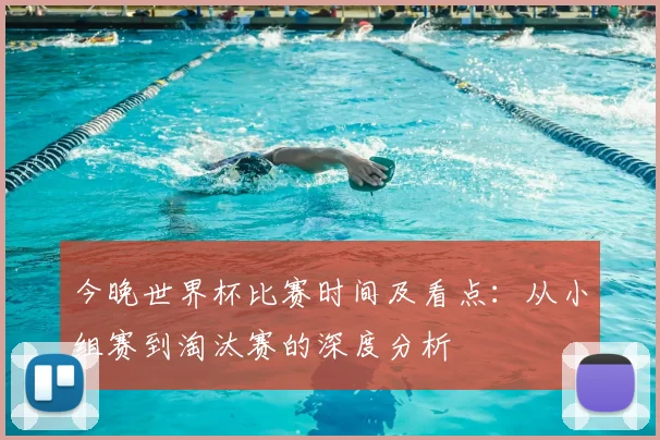 今晚世界杯比赛时间及看点：从小组赛到淘汰赛的深度分析