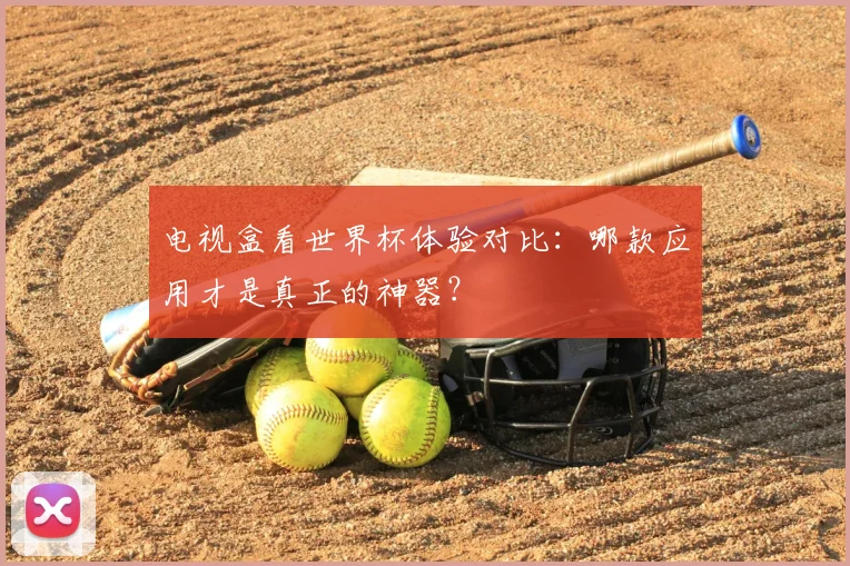 电视盒看世界杯体验对比：哪款应用才是真正的神器？