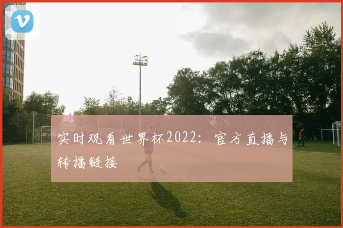 实时观看世界杯2022：官方直播与转播链接