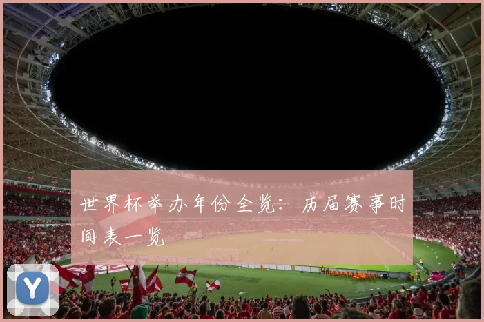 世界杯举办年份全览：历届赛事时间表一览